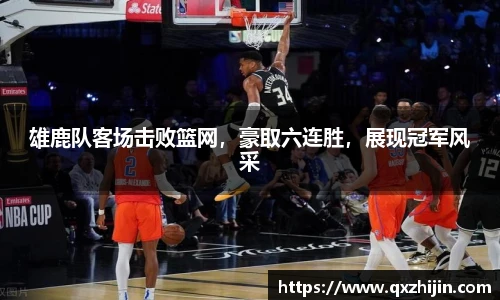 雄鹿队客场击败篮网，豪取六连胜，展现冠军风采