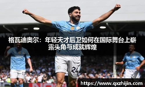 格瓦迪奥尔：年轻天才后卫如何在国际舞台上崭露头角与成就辉煌