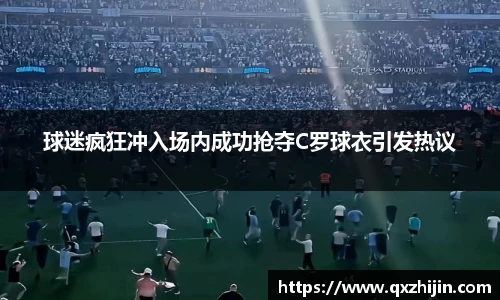 球迷疯狂冲入场内成功抢夺C罗球衣引发热议