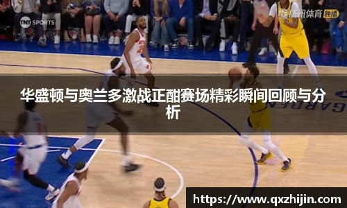 华盛顿与奥兰多激战正酣赛场精彩瞬间回顾与分析