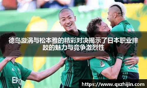 德岛漩涡与松本雅的精彩对决揭示了日本职业摔跤的魅力与竞争激烈性