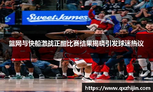 篮网与快船激战正酣比赛结果揭晓引发球迷热议